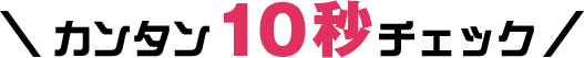 カンタン10秒チェック